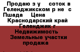 Продаю з/у 10 соток в Геленджикском р-не, с. Пшада, › Цена ­ 2 200 000 - Краснодарский край, Геленджик г. Недвижимость » Земельные участки продажа   